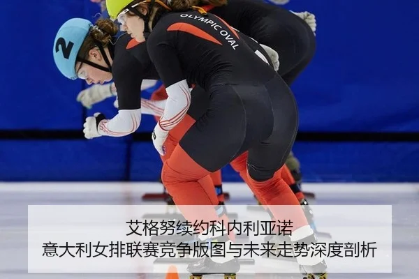 ai-ge-nu-xu-yue-ke-nei-li-ya-nuo-yi-da-li-nv-pai-lian-sai-jing-zheng-ban-tu-yu-wei-lai-zou-shi-shen-du-pou-xi-2-310.jpg