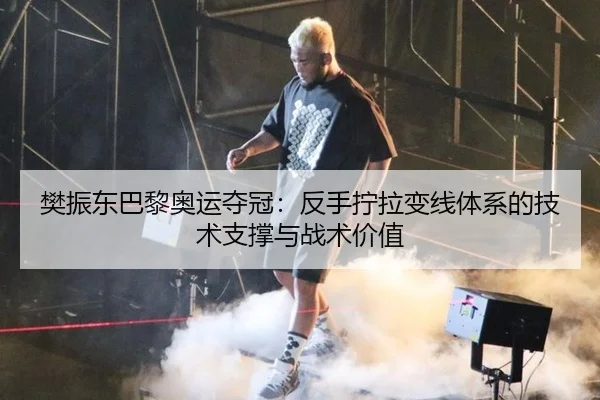 樊振东巴黎奥运夺冠：反手拧拉变线体系的技术支撑与战术价值